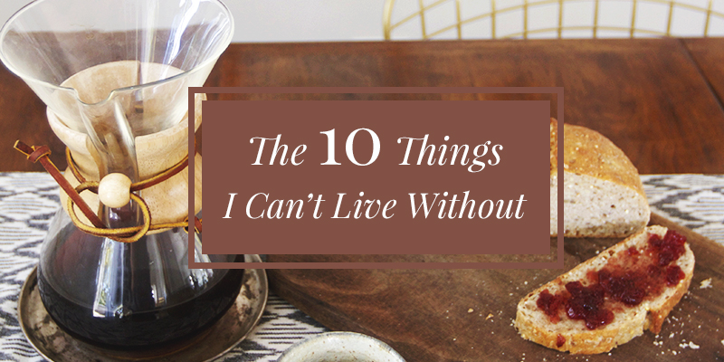 The 10 Things I Can’t Live Without
